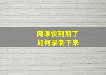 网课快到期了 如何录制下来